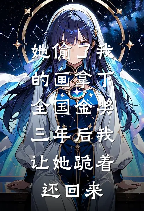 她偷了我的画拿下全国金奖，三年后我让她跪着还回来