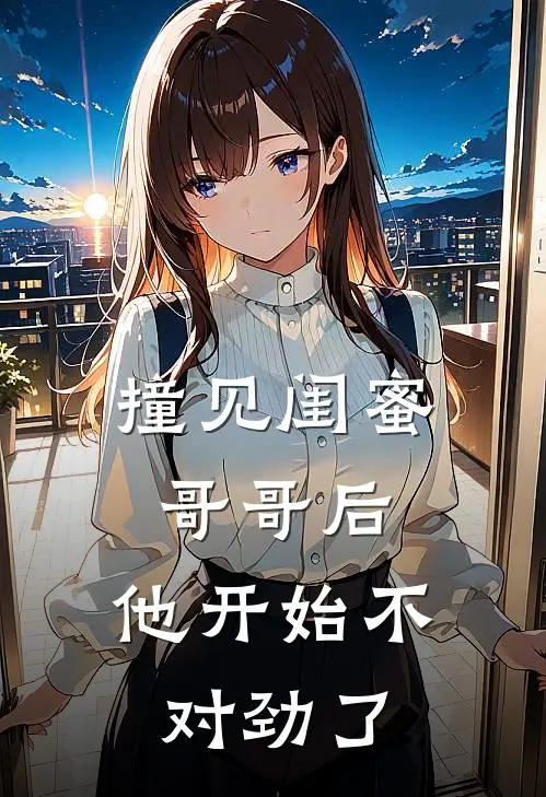 撞见闺蜜哥哥后，他开始不对劲了