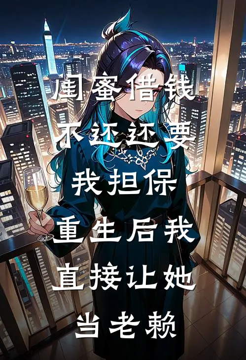 闺蜜借钱不还还要我担保，重生后我直接让她当老赖