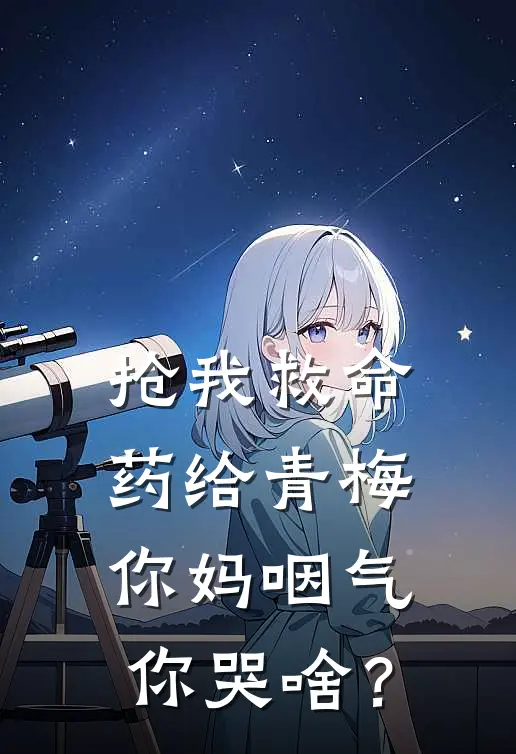 抢我救命药给青梅，你妈咽气你哭啥？