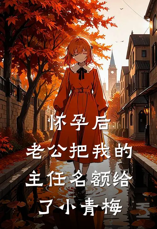 怀孕后，老公把我的主任名额给了小青梅