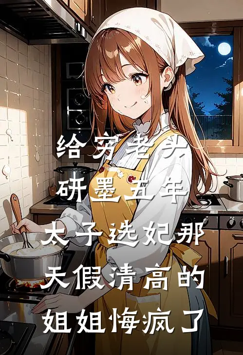 给穷老头研墨五年，太子选妃那天假清高的姐姐悔疯了