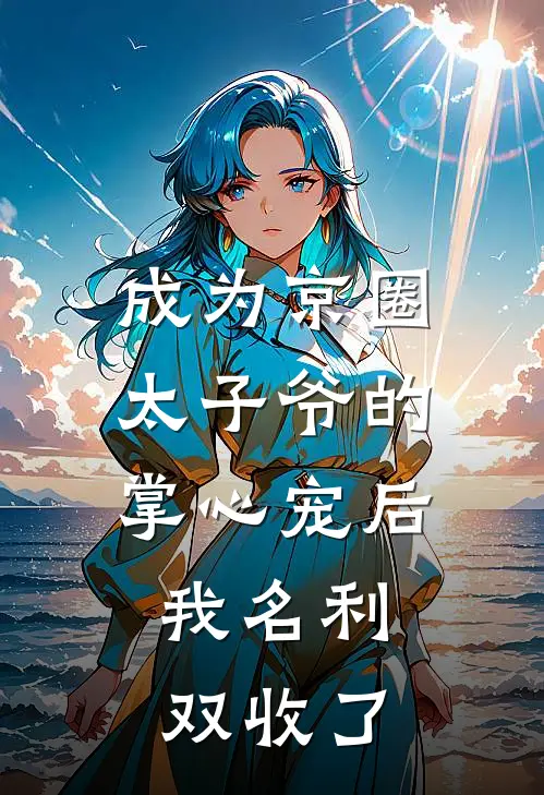 成为京圈太子爷的掌心宠后，我名利双收了