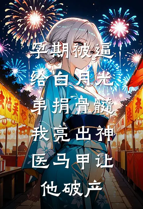 孕期被逼给白月光弟捐骨髓，我亮出神医马甲让他破产