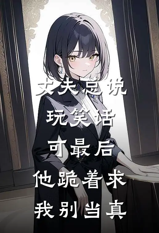 丈夫总说玩笑话，可最后，他跪着求我别当真