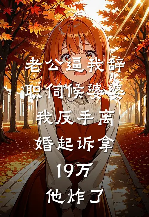 老公逼我辞职伺候婆婆，我反手离婚起诉拿19万，他炸了