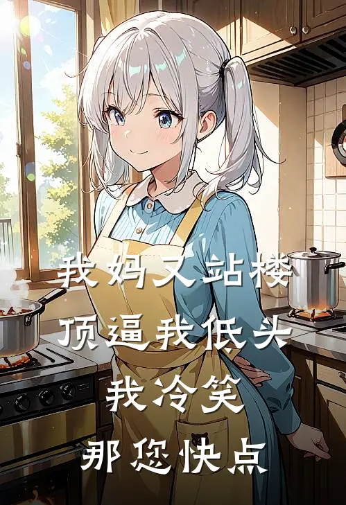 我妈又站楼顶逼我低头，我冷笑:那您快点