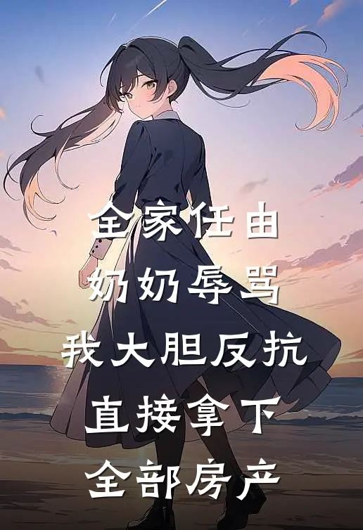 全家任由奶奶辱骂，我大胆反抗，直接拿下全部房产