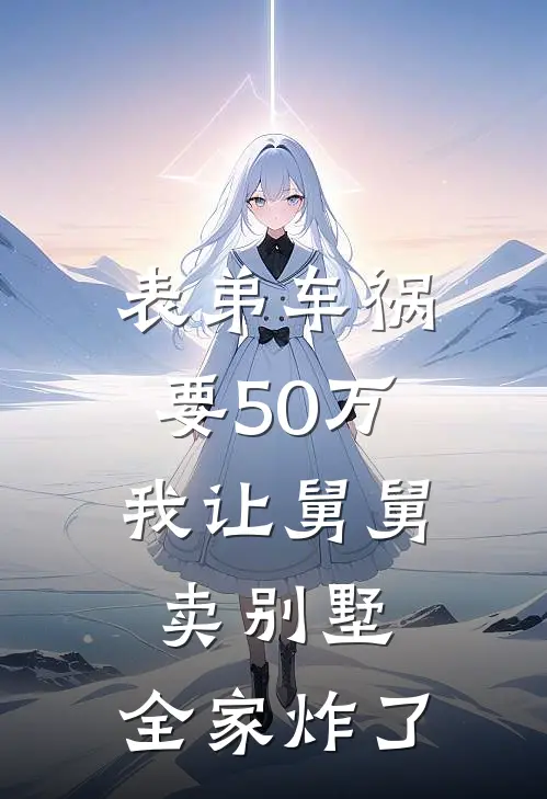 表弟车祸要50万，我让舅舅卖别墅，全家炸了