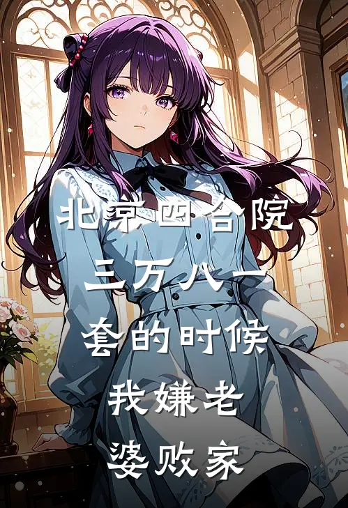 北京四合院三万八一套的时候，我嫌老婆败家