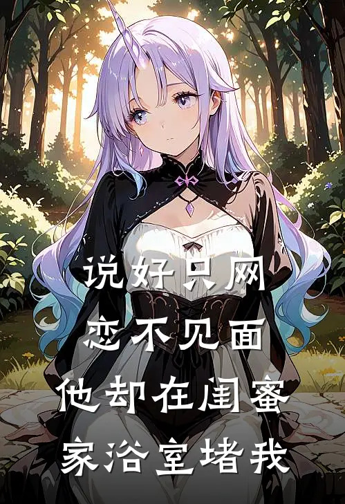 说好只网恋不见面，他却在闺蜜家浴室堵我