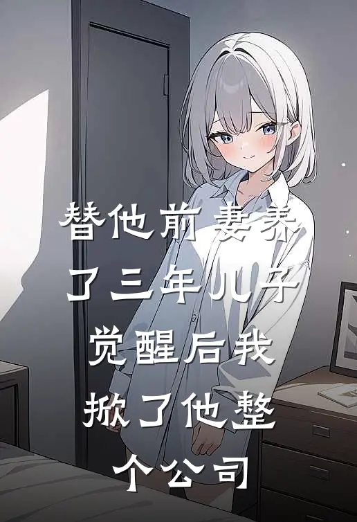 替他前妻养了三年儿子，觉醒后我掀了他整个公司