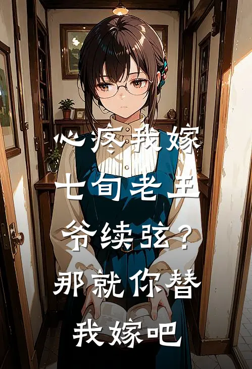 心疼我嫁七旬老王爷续弦？那就你替我嫁吧
