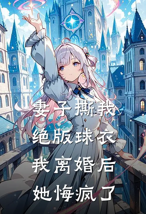 妻子撕我绝版球衣，我离婚后她悔疯了