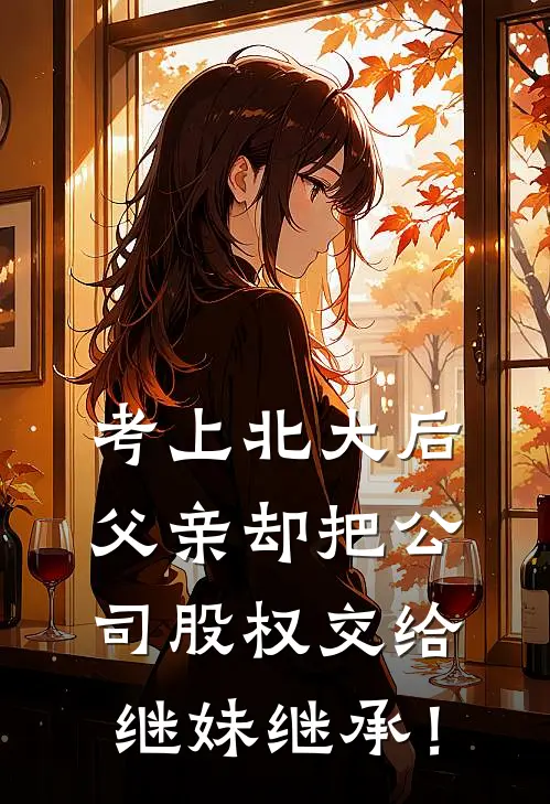 考上北大后，父亲却把公司股权交给继妹继承！