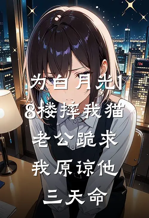 为白月光18楼摔我猫，老公跪求我原谅他三天命