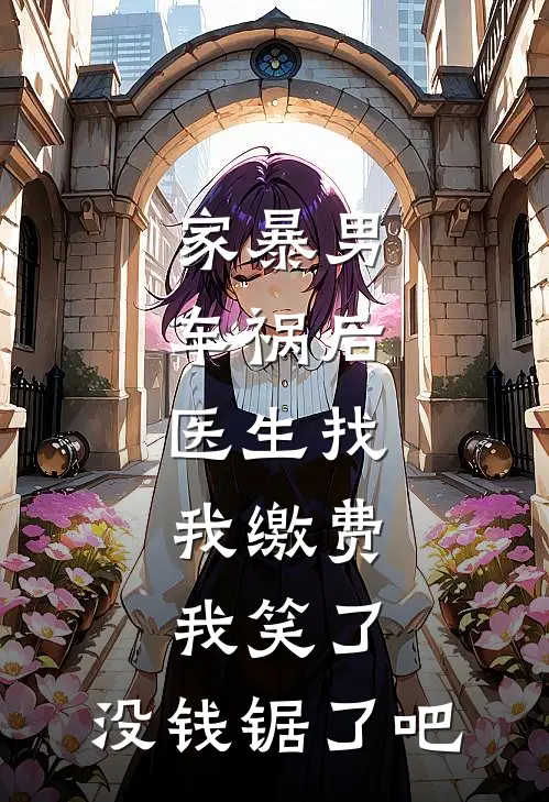 家暴男车祸后，医生找我缴费，我笑了：没钱锯了吧