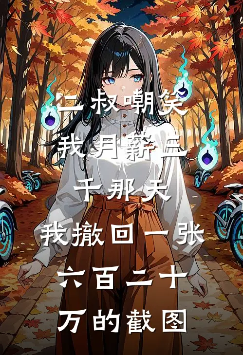 二叔嘲笑我月薪三千那天，我撤回一张六百二十万的截图