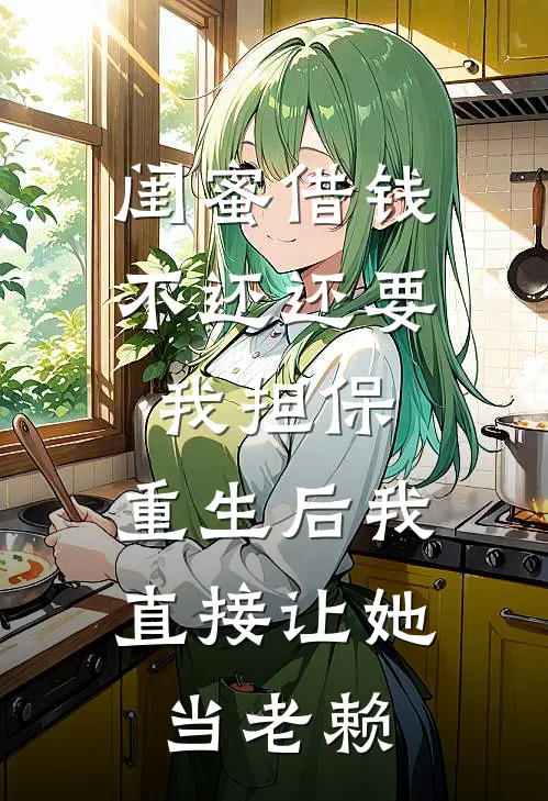 闺蜜借钱不还还要我担保，重生后我直接让她当老赖