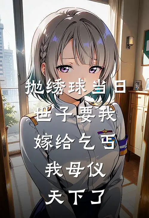 抛绣球当日世子要我嫁给乞丐，我母仪天下了