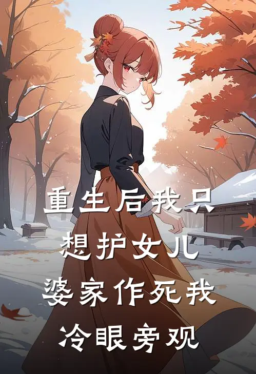 重生后我只想护女儿，婆家作死我冷眼旁观
