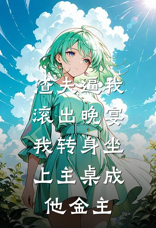 渣夫逼我滚出晚宴，我转身坐上主桌成他金主
