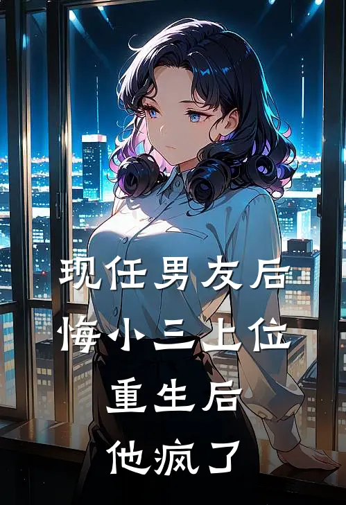 现任男友后悔小三上位，重生后他疯了