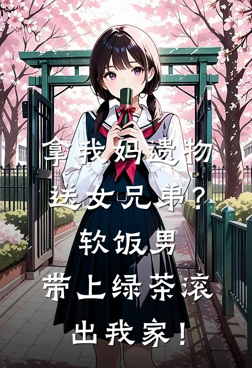 拿我妈遗物送女兄弟？软饭男，带上绿茶滚出我家！