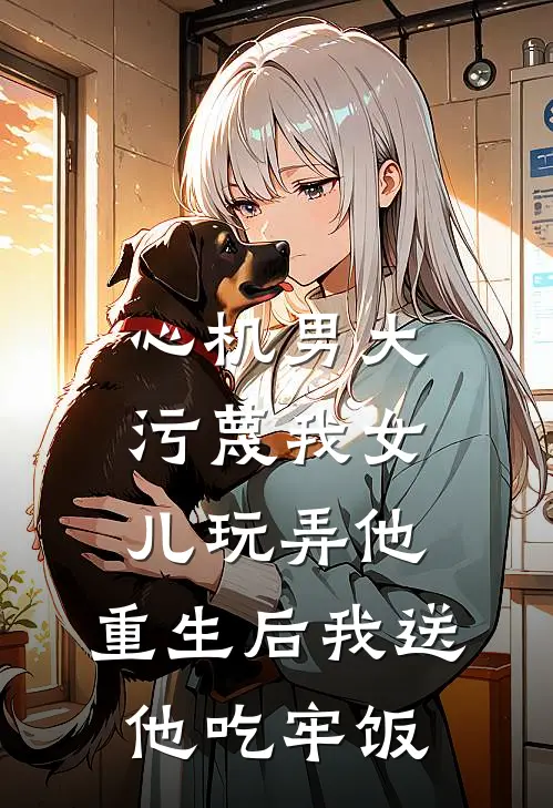 心机男大污蔑我女儿玩弄他，重生后我送他吃牢饭
