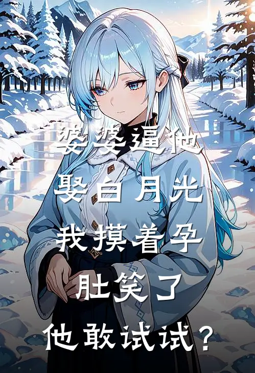婆婆逼他娶白月光，我摸着孕肚笑了：他敢试试？