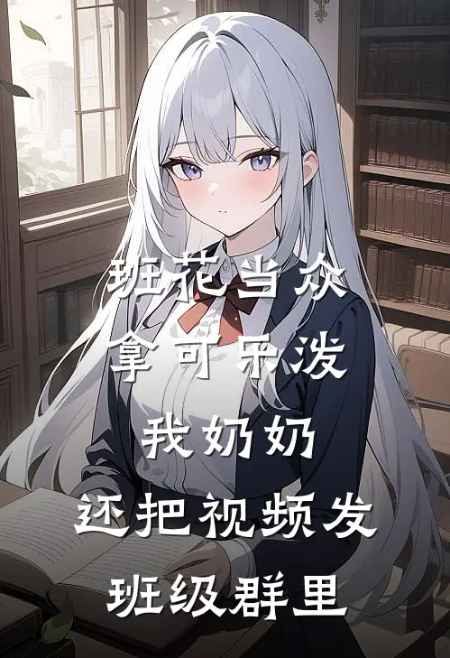 班花当众拿可乐泼我奶奶，还把视频发班级群里