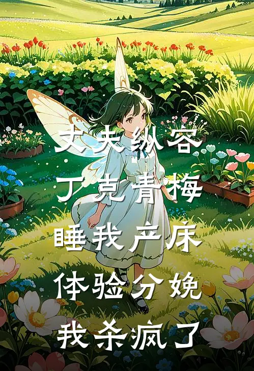 丈夫纵容丁克青梅睡我产床体验分娩，我杀疯了