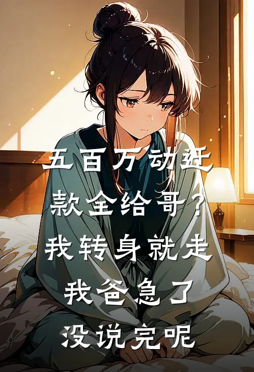五百万动迁款全给哥？我转身就走，我爸急了：没说完呢