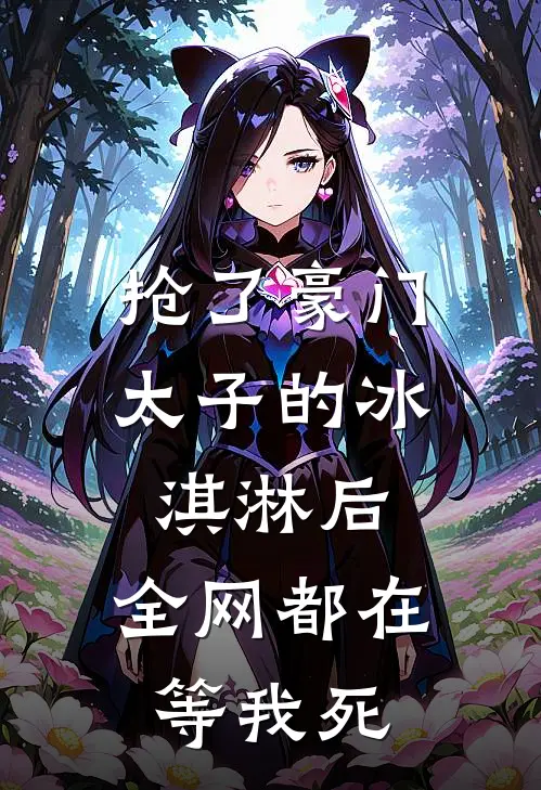 抢了豪门太子的冰淇淋后，全网都在等我死