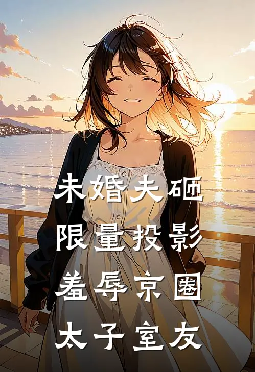 未婚夫砸限量投影，羞辱京圈太子室友