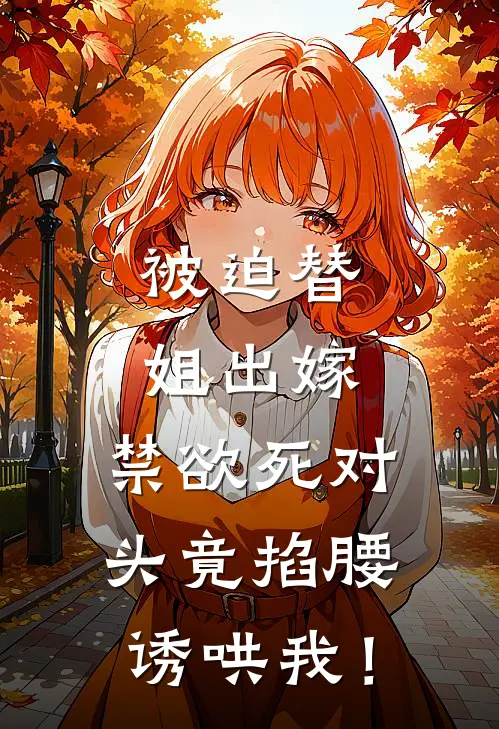 被迫替姐出嫁，禁欲死对头竟掐腰诱哄我！