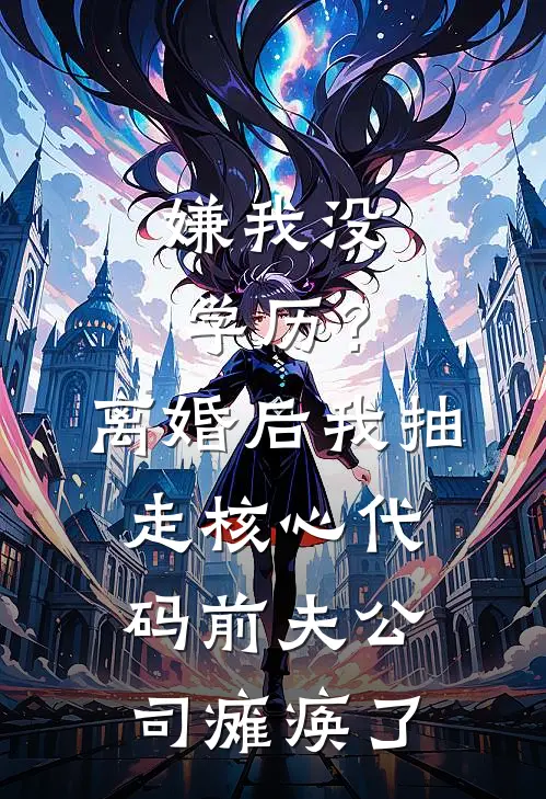 嫌我没学历？离婚后我抽走核心代码，前夫公司瘫痪了