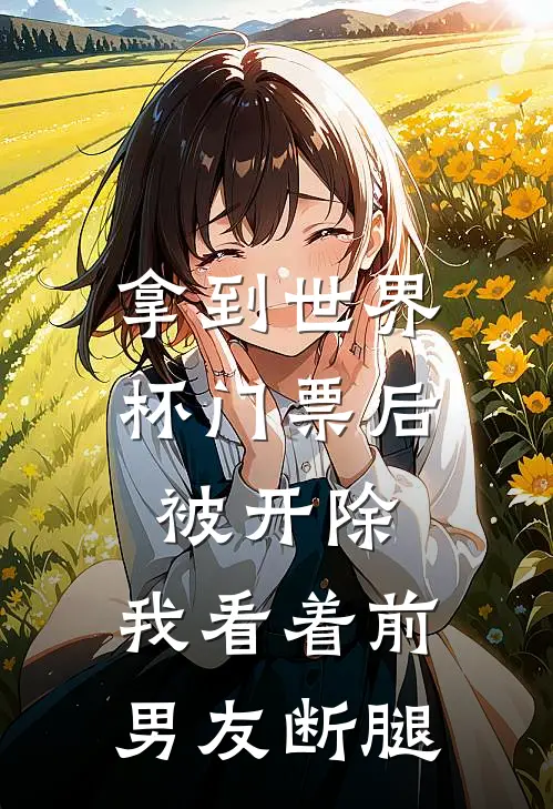 拿到世界杯门票后被开除，我看着前男友断腿