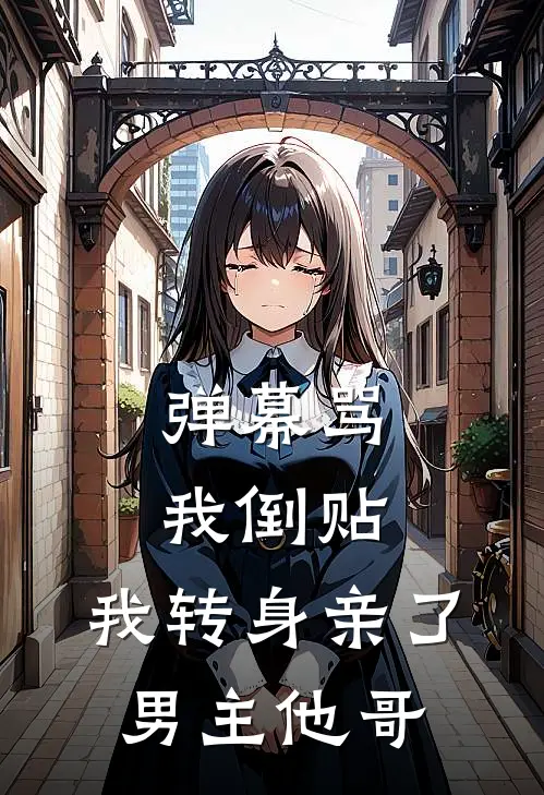 弹幕骂我倒贴，我转身亲了男主他哥