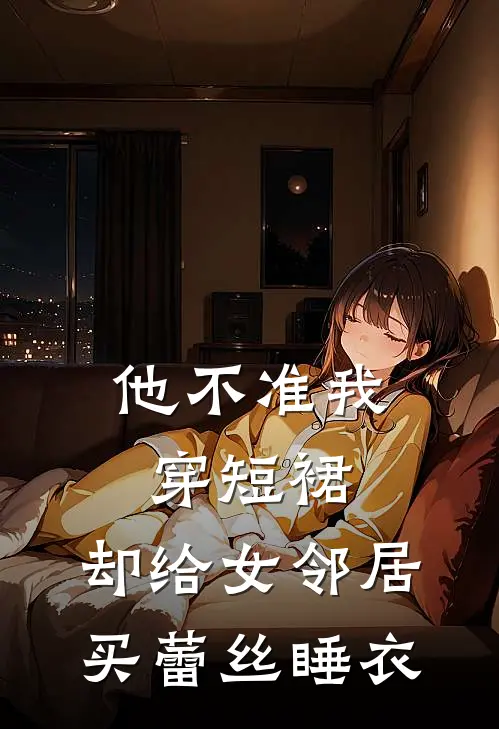 他不准我穿短裙，却给女邻居买蕾丝睡衣