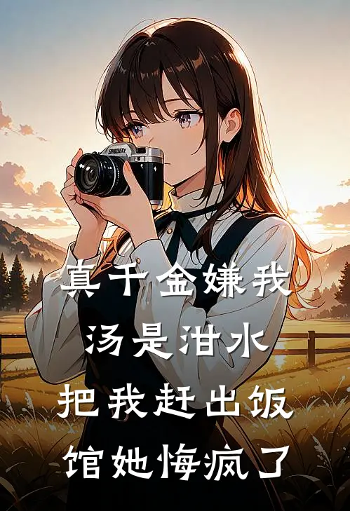 真千金嫌我汤是泔水，把我赶出饭馆她悔疯了
