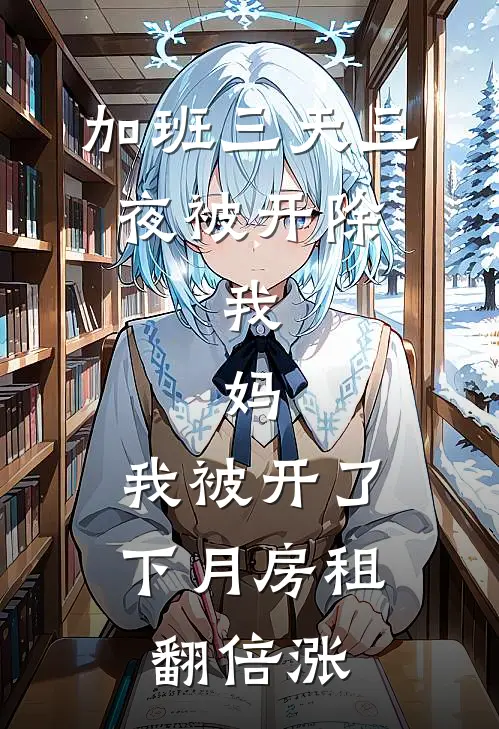 加班三天三夜被开除，我：妈，我被开了，下月房租翻倍涨