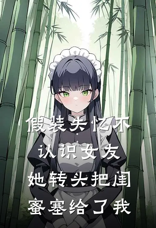 假装失忆不认识女友，她转头把闺蜜塞给了我