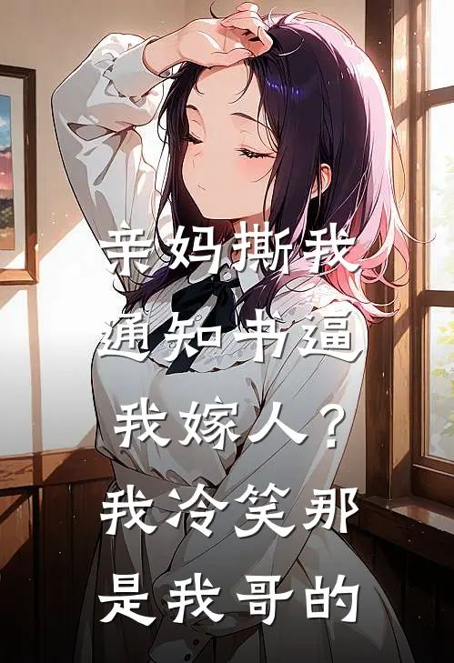 亲妈撕我通知书逼我嫁人？我冷笑：那是我哥的
