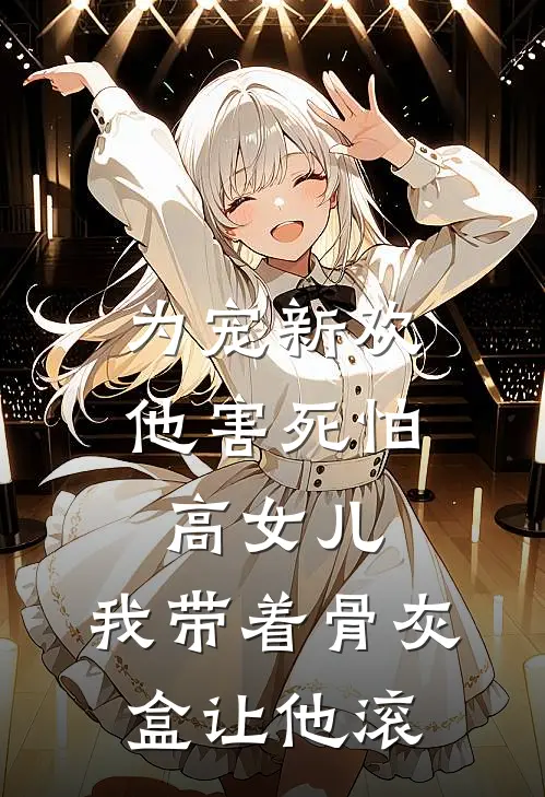 为宠新欢，他害死怕高女儿，我带着骨灰盒让他滚