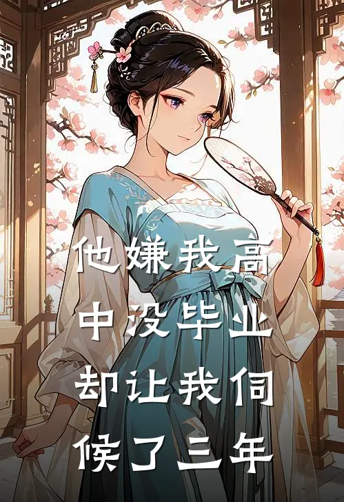 他嫌我高中没毕业，却让我伺候了三年