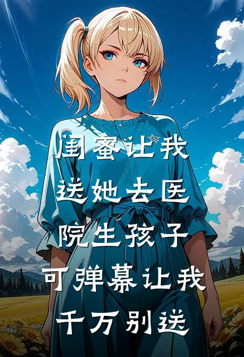 闺蜜让我送她去医院生孩子，可弹幕让我千万别送