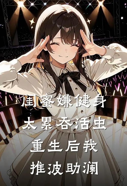 闺蜜嫌健身太累吞活虫，重生后我推波助澜