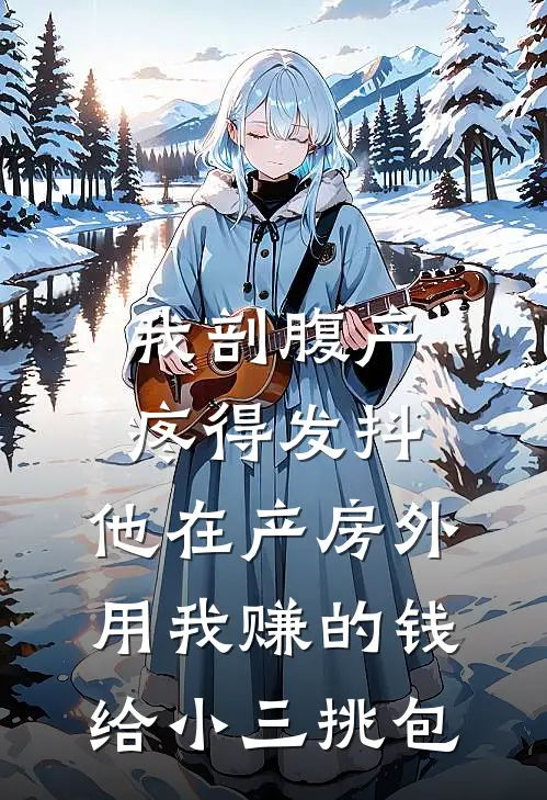 我剖腹产疼得发抖，他在产房外用我赚的钱给小三挑包