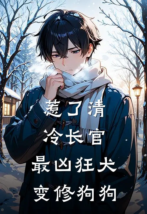 惹了清冷长官，最凶狂犬变修狗狗